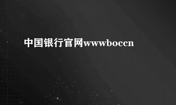 中国银行官网wwwboccn