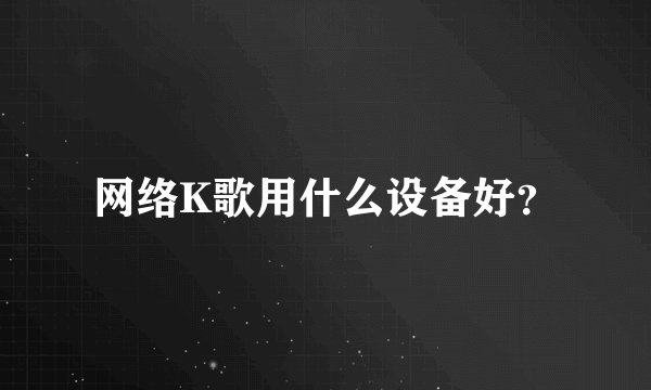 网络K歌用什么设备好？