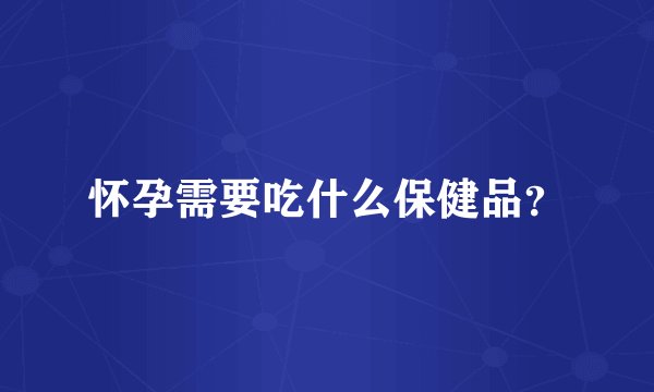 怀孕需要吃什么保健品？