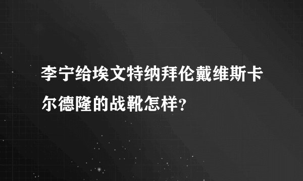李宁给埃文特纳拜伦戴维斯卡尔德隆的战靴怎样？