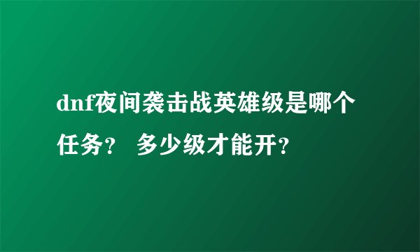 dnf夜间袭击战英雄级是哪个任务？ 多少级才能开？
