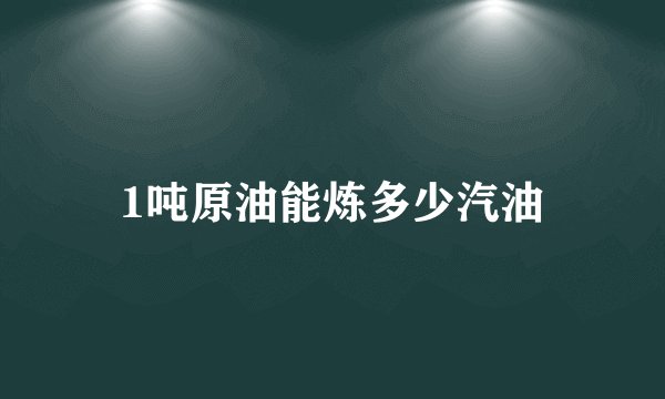1吨原油能炼多少汽油