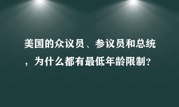 美国的众议员、参议员和总统，为什么都有最低年龄限制？