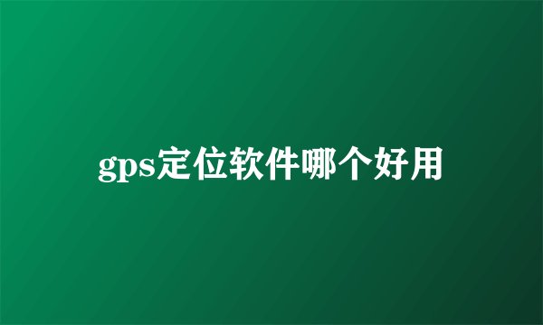 gps定位软件哪个好用