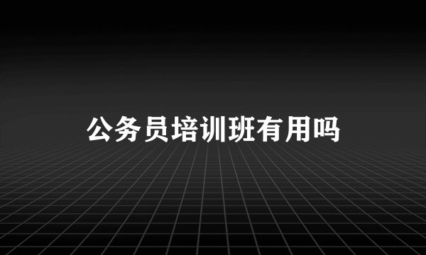 公务员培训班有用吗