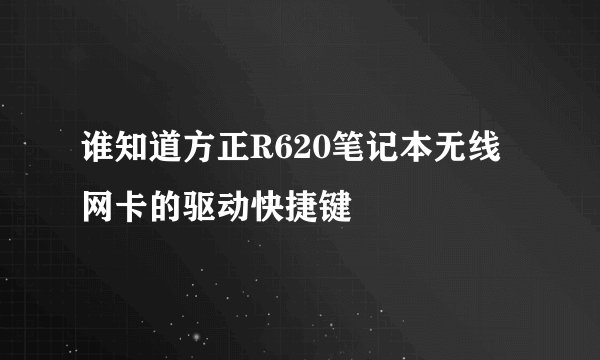 谁知道方正R620笔记本无线网卡的驱动快捷键