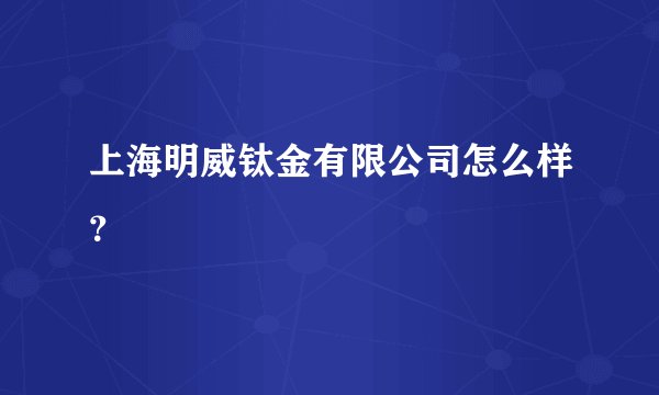上海明威钛金有限公司怎么样？