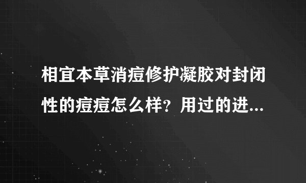 相宜本草消痘修护凝胶对封闭性的痘痘怎么样？用过的进来说下谢谢~