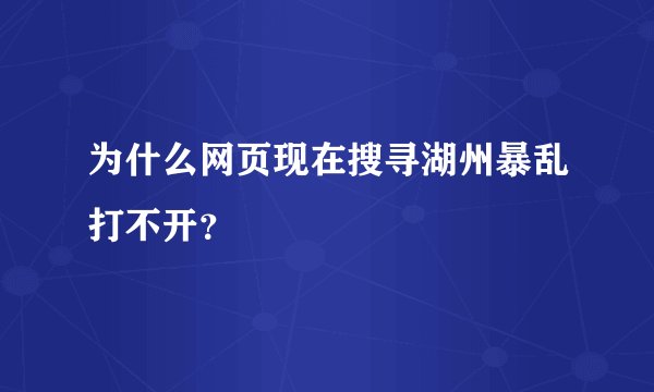 为什么网页现在搜寻湖州暴乱打不开？