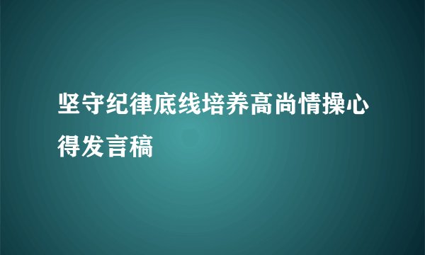 坚守纪律底线培养高尚情操心得发言稿