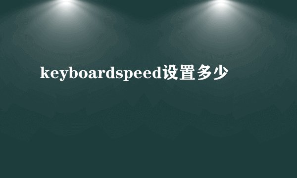 keyboardspeed设置多少