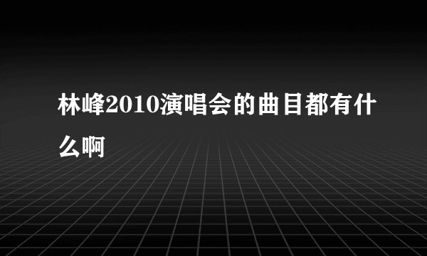 林峰2010演唱会的曲目都有什么啊
