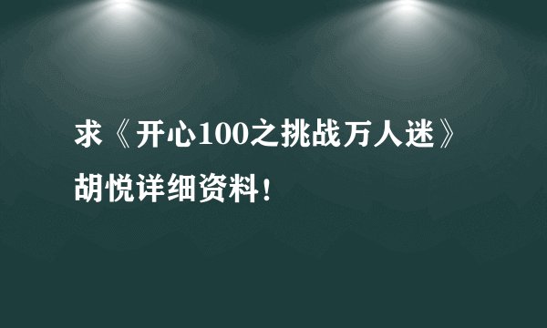 求《开心100之挑战万人迷》胡悦详细资料！