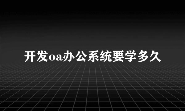 开发oa办公系统要学多久
