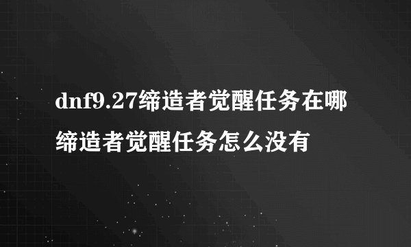 dnf9.27缔造者觉醒任务在哪 缔造者觉醒任务怎么没有
