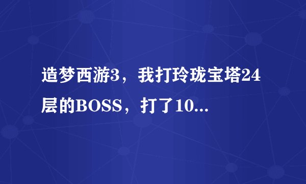 造梦西游3，我打玲珑宝塔24层的BOSS，打了10几次了，就是没掉制作书呢