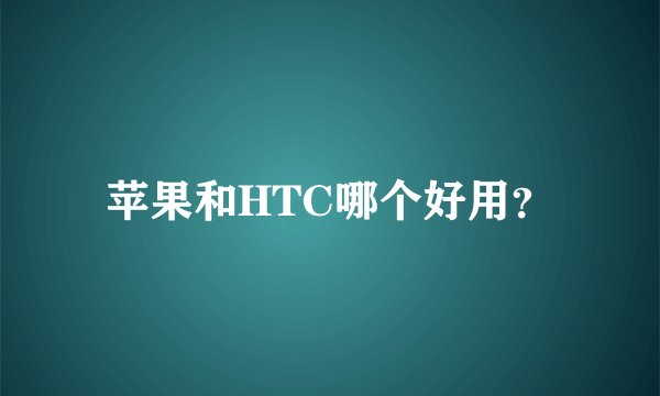 苹果和HTC哪个好用？