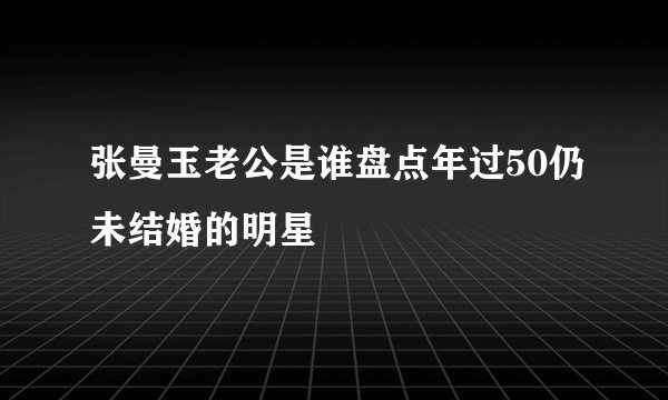 张曼玉老公是谁盘点年过50仍未结婚的明星