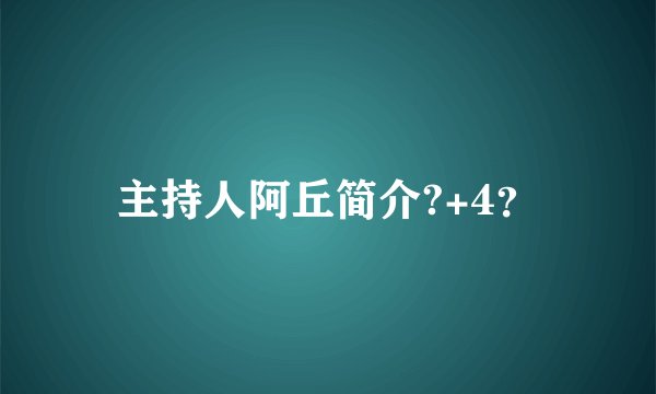 主持人阿丘简介?+4？
