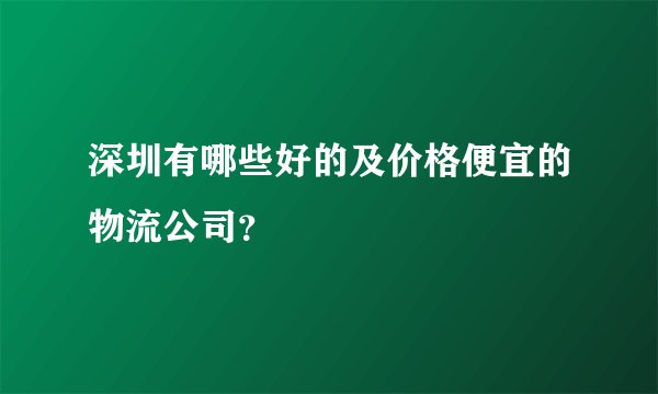 深圳有哪些好的及价格便宜的物流公司？
