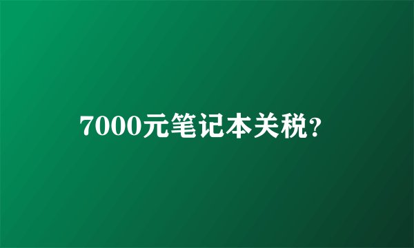 7000元笔记本关税？
