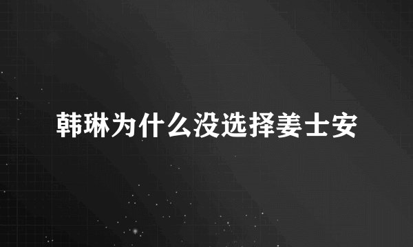 韩琳为什么没选择姜士安