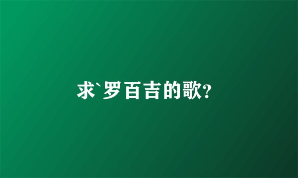求`罗百吉的歌？