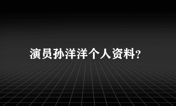 演员孙洋洋个人资料？