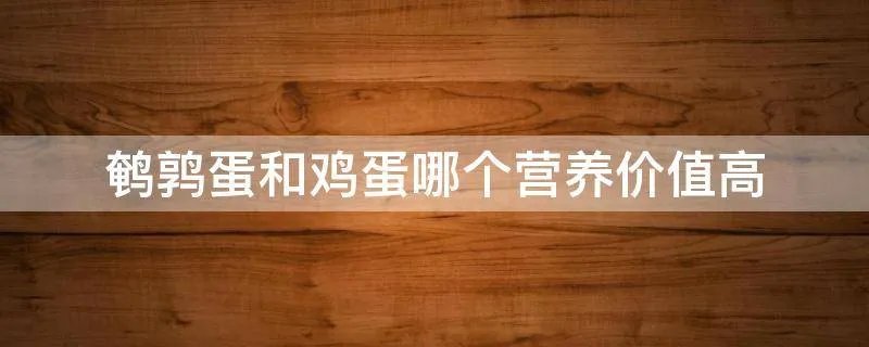 鹌鹑蛋和鸡蛋哪个营养价值高