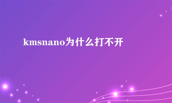 kmsnano为什么打不开