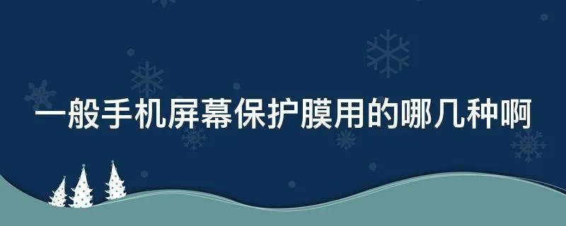 一般手机屏幕保护膜用的哪几种啊