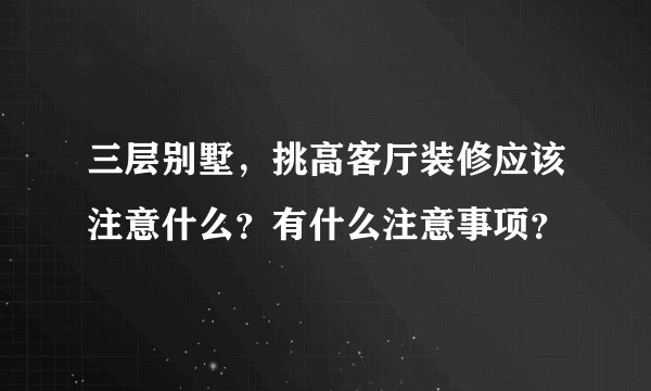 三层别墅，挑高客厅装修应该注意什么？有什么注意事项？