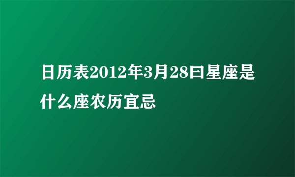 日历表2012年3月28曰星座是什么座农历宜忌