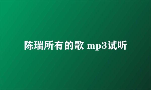 陈瑞所有的歌 mp3试听