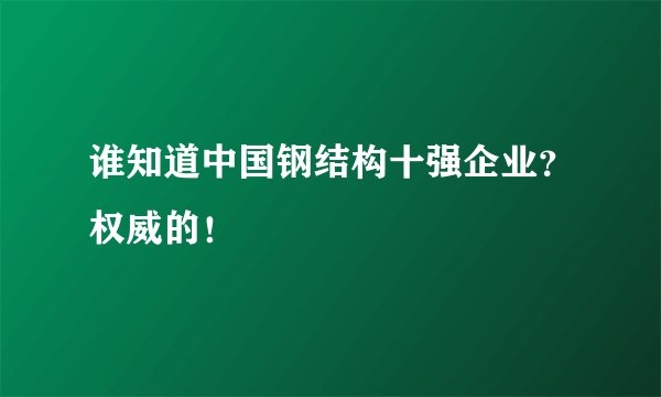 谁知道中国钢结构十强企业？权威的！