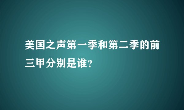 美国之声第一季和第二季的前三甲分别是谁？