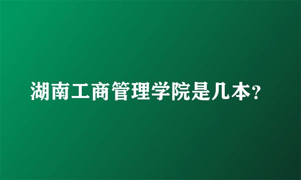 湖南工商管理学院是几本？