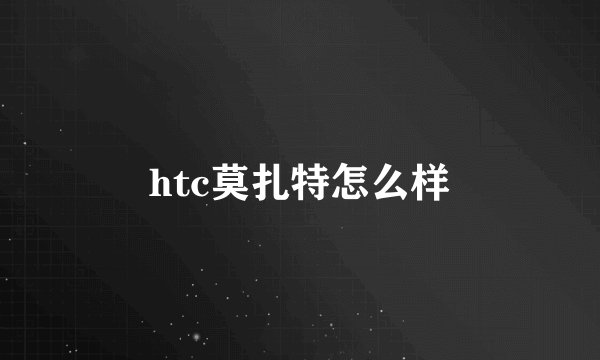 htc莫扎特怎么样