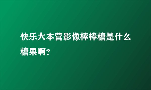 快乐大本营影像棒棒糖是什么糖果啊？