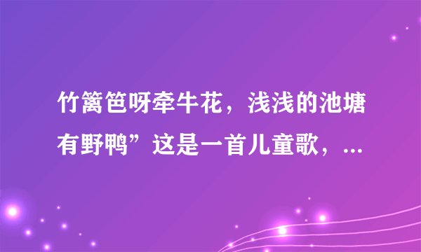 竹篱笆呀牵牛花，浅浅的池塘有野鸭”这是一首儿童歌，寻找它的歌名？