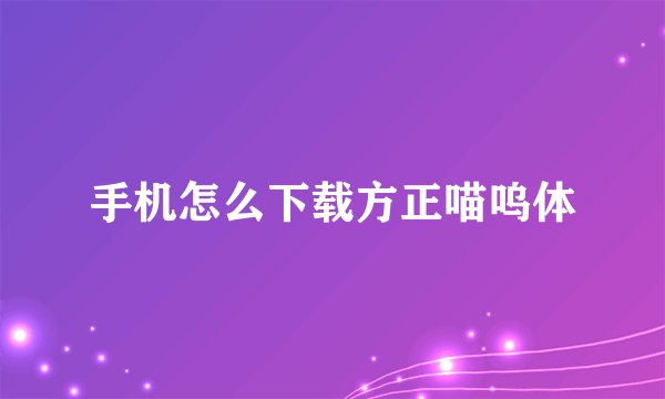 手机怎么下载方正喵呜体