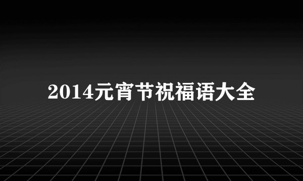 2014元宵节祝福语大全