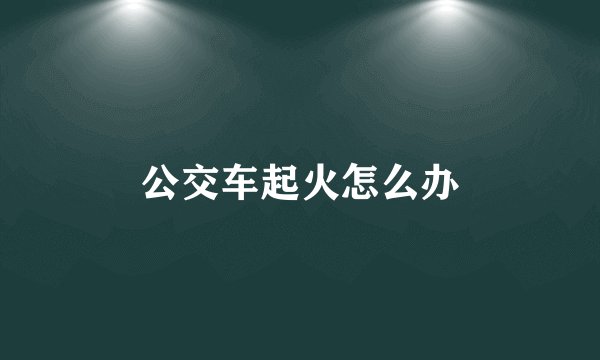 公交车起火怎么办