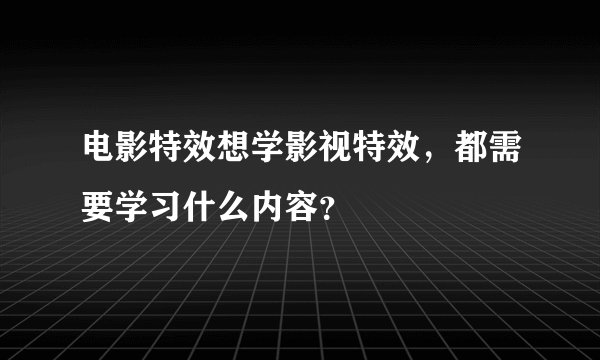 电影特效想学影视特效，都需要学习什么内容？