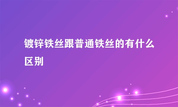 镀锌铁丝跟普通铁丝的有什么区别