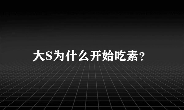 大S为什么开始吃素？