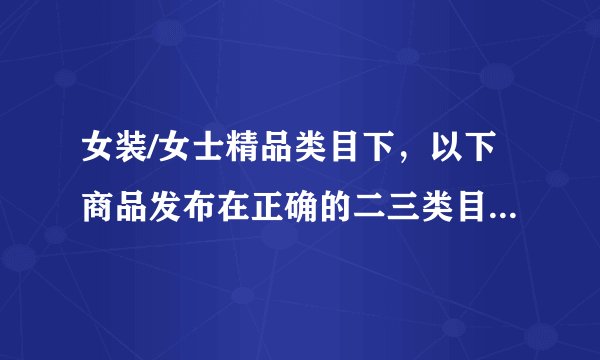 女装/女士精品类目下，以下商品发布在正确的二三类目下的是？