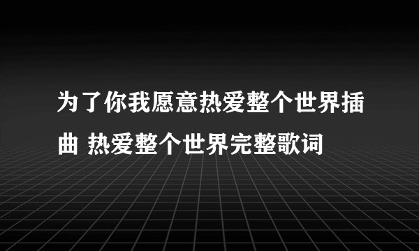 为了你我愿意热爱整个世界插曲 热爱整个世界完整歌词
