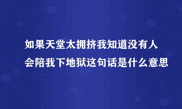 如果天堂太拥挤我知道没有人会陪我下地狱这句话是什么意思