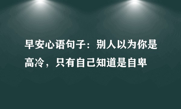 早安心语句子：别人以为你是高冷，只有自己知道是自卑